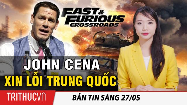 Tin sáng 27/5: John Cena của ‘Fast & Furious 9’ xin lỗi Trung Quốc vì đã gọi Đài Loan là 1 quốc gia