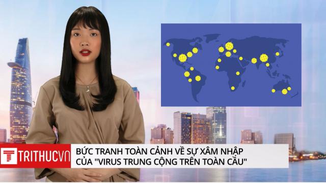 Bức tranh toàn cảnh về sự xâm nhập của “Virus Trung Cộng” trên toàn cầu